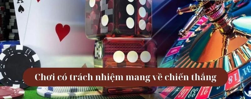 Chơi có trách nhiệm giúp mang về chiến thắng cá cược